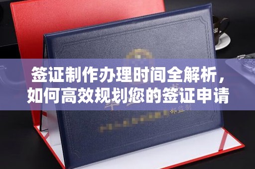 巫溪签证制作办理时间全解析，如何高效规划您的签证申请流程