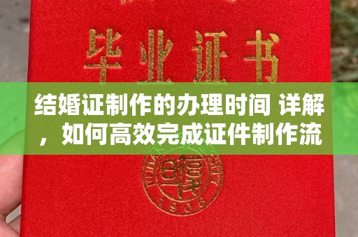 兴业结婚证制作的办理时间 详解，如何高效完成证件制作流程