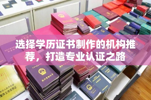 宜丰选择学历证书制作的机构推荐，打造专业认证之路